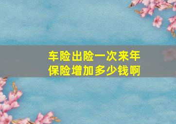 车险出险一次来年保险增加多少钱啊