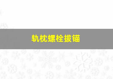 轨枕螺栓拔锚