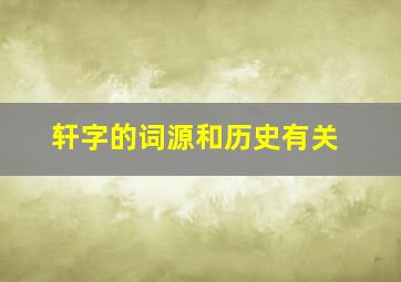 轩字的词源和历史有关