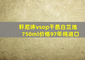 轩尼诗vsop干邑白兰地750ml价格97年纯进口