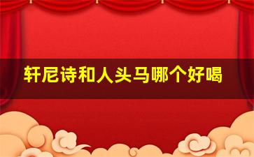 轩尼诗和人头马哪个好喝