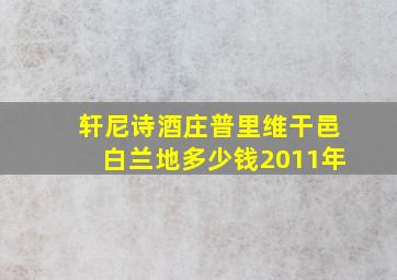 轩尼诗酒庄普里维干邑白兰地多少钱2011年