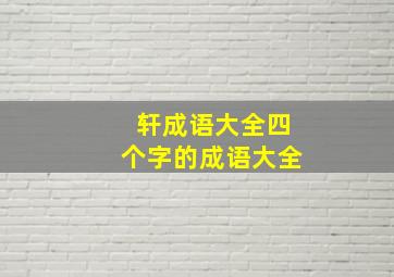 轩成语大全四个字的成语大全