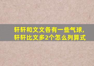 轩轩和文文各有一些气球,轩轩比文多2个怎么列算式