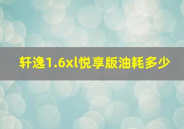 轩逸1.6xl悦享版油耗多少