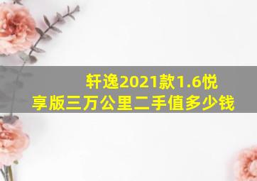 轩逸2021款1.6悦享版三万公里二手值多少钱