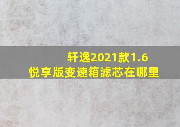 轩逸2021款1.6悦享版变速箱滤芯在哪里