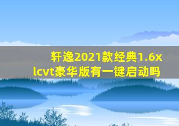 轩逸2021款经典1.6xlcvt豪华版有一键启动吗