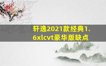 轩逸2021款经典1.6xlcvt豪华版缺点