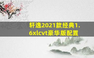 轩逸2021款经典1.6xlcvt豪华版配置