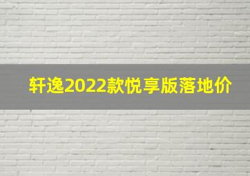 轩逸2022款悦享版落地价