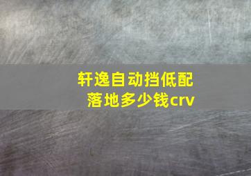 轩逸自动挡低配落地多少钱crv