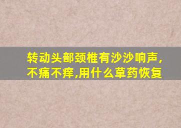 转动头部颈椎有沙沙响声,不痛不痒,用什么草药恢复