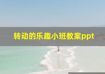 转动的乐趣小班教案ppt