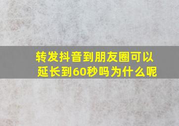 转发抖音到朋友圈可以延长到60秒吗为什么呢