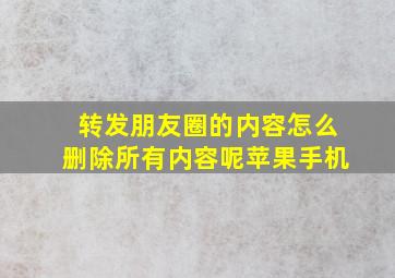 转发朋友圈的内容怎么删除所有内容呢苹果手机