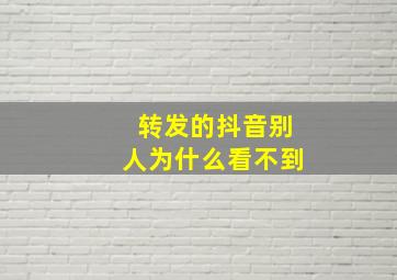 转发的抖音别人为什么看不到