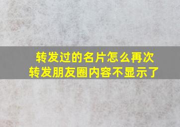 转发过的名片怎么再次转发朋友圈内容不显示了