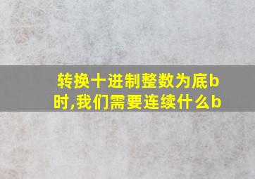 转换十进制整数为底b时,我们需要连续什么b