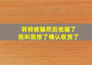 转转被骗然后他骗了我叫我按了确认收货了