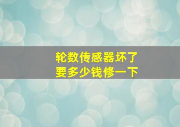 轮数传感器坏了要多少钱修一下