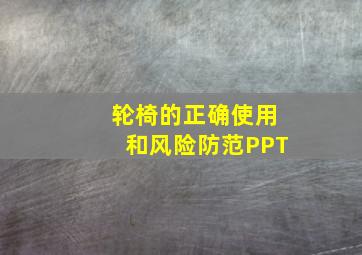 轮椅的正确使用和风险防范PPT