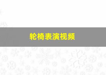 轮椅表演视频