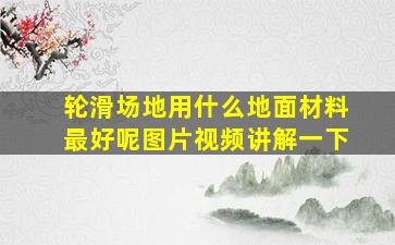 轮滑场地用什么地面材料最好呢图片视频讲解一下