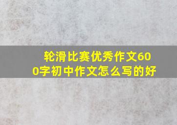 轮滑比赛优秀作文600字初中作文怎么写的好