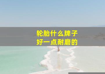 轮胎什么牌子好一点耐磨的