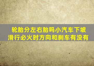 轮胎分左右胎吗小汽车下坡滑行必火时方向和刹车有没有