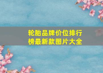 轮胎品牌价位排行榜最新款图片大全