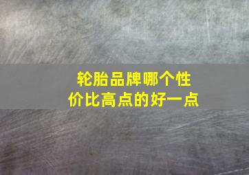 轮胎品牌哪个性价比高点的好一点