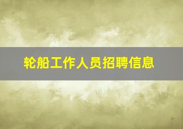 轮船工作人员招聘信息