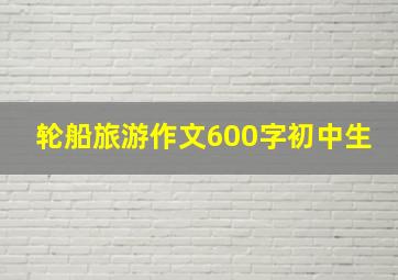 轮船旅游作文600字初中生