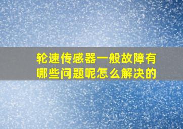 轮速传感器一般故障有哪些问题呢怎么解决的