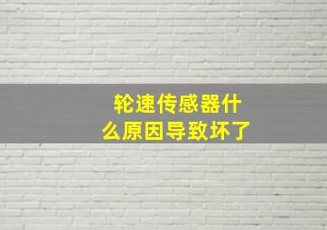 轮速传感器什么原因导致坏了