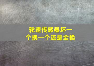 轮速传感器坏一个换一个还是全换