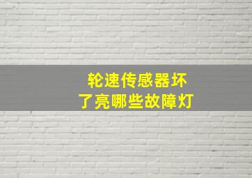 轮速传感器坏了亮哪些故障灯