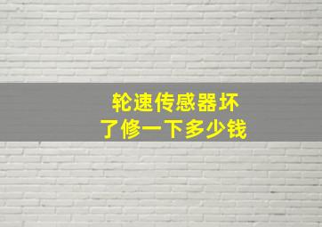 轮速传感器坏了修一下多少钱