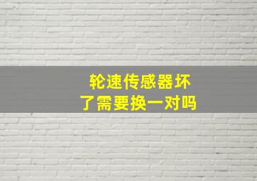 轮速传感器坏了需要换一对吗