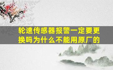 轮速传感器报警一定要更换吗为什么不能用原厂的