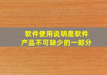 软件使用说明是软件产品不可缺少的一部分