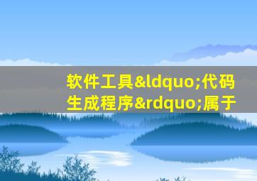 软件工具“代码生成程序”属于