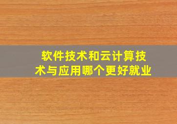 软件技术和云计算技术与应用哪个更好就业