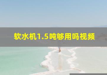 软水机1.5吨够用吗视频