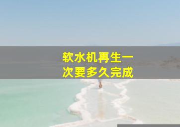 软水机再生一次要多久完成