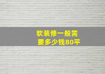 软装修一般需要多少钱80平