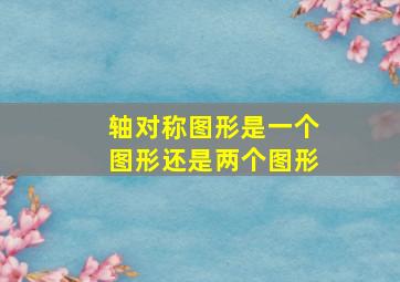 轴对称图形是一个图形还是两个图形