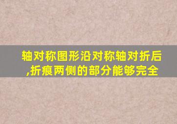 轴对称图形沿对称轴对折后,折痕两侧的部分能够完全